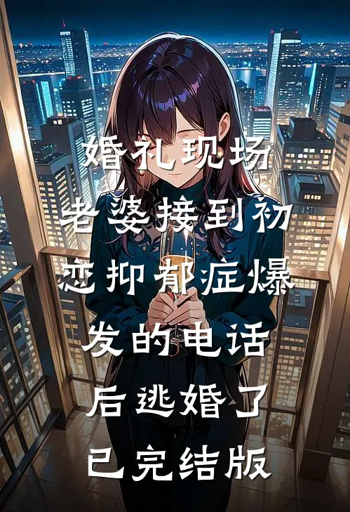 婚礼现场，老婆接到初恋抑郁症爆发的电话后逃婚了已完结版