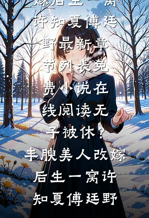 无子被休？丰腴美人改嫁后生一窝(许知夏傅廷野)最新章节列表_免费小说在线阅读无子被休？丰腴美人改嫁后生一窝许知夏傅廷野