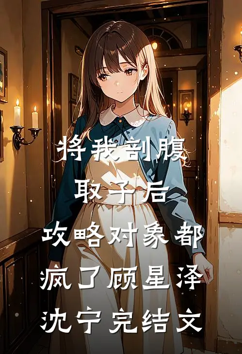 将我剖腹取子后，攻略对象都疯了顾星泽沈宁完结文
