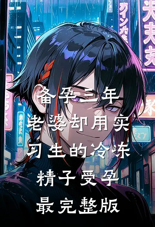 备孕三年，老婆却用实习生的冷冻精子受孕最完整版