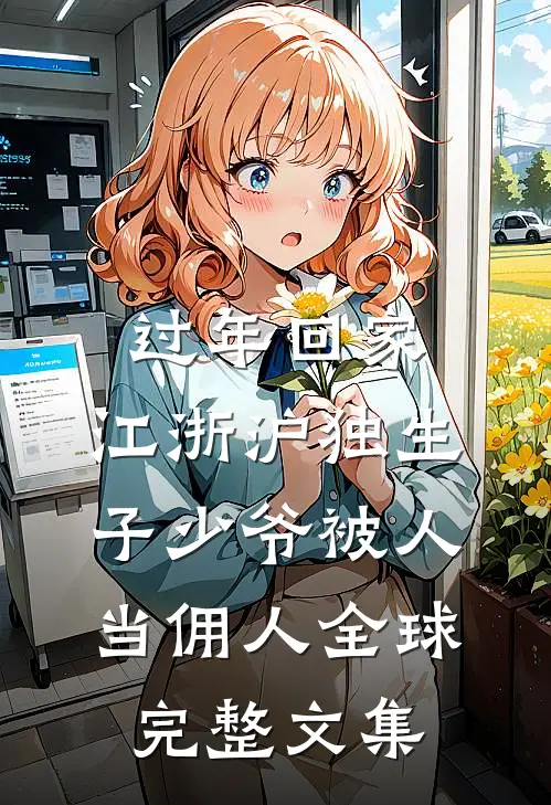 过年回家，江浙沪独生子少爷被人当佣人全球完整文集