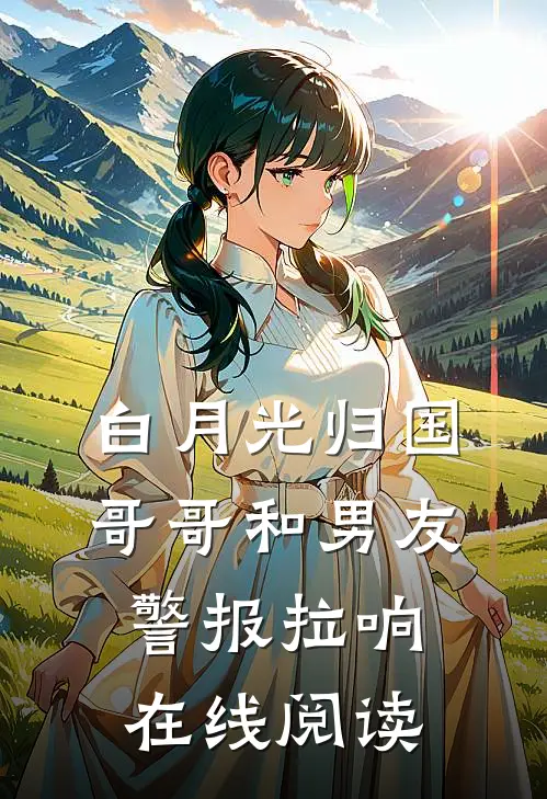 白月光归国，哥哥和男友警报拉响在线阅读