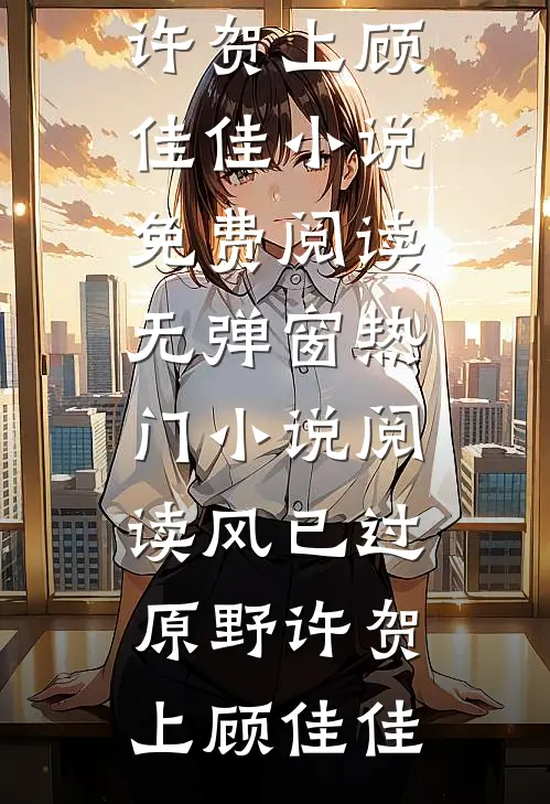 风已过原野(许贺上顾佳佳)小说免费阅读无弹窗_热门小说阅读风已过原野(许贺上顾佳佳)