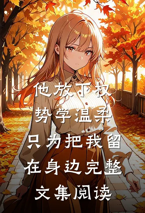 他放下权势学温柔，只为把我留在身边完整文集阅读