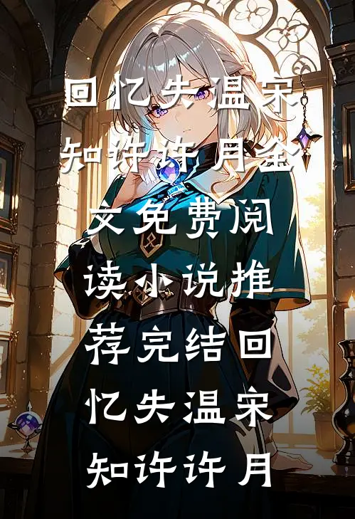 回忆失温(宋知许许月)全文免费阅读_小说推荐完结回忆失温(宋知许许月)