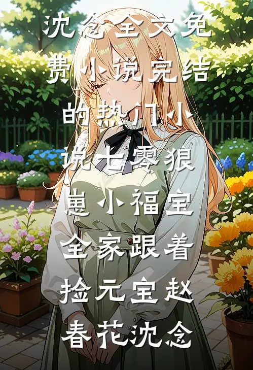 七零狼崽小福宝，全家跟着捡元宝(赵春花沈念)全文免费小说_完结的热门小说七零狼崽小福宝，全家跟着捡元宝(赵春花沈念)