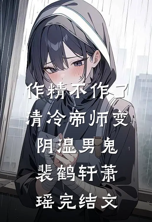 作精不作了，清冷帝师变阴湿男鬼裴鹤轩萧瑶完结文