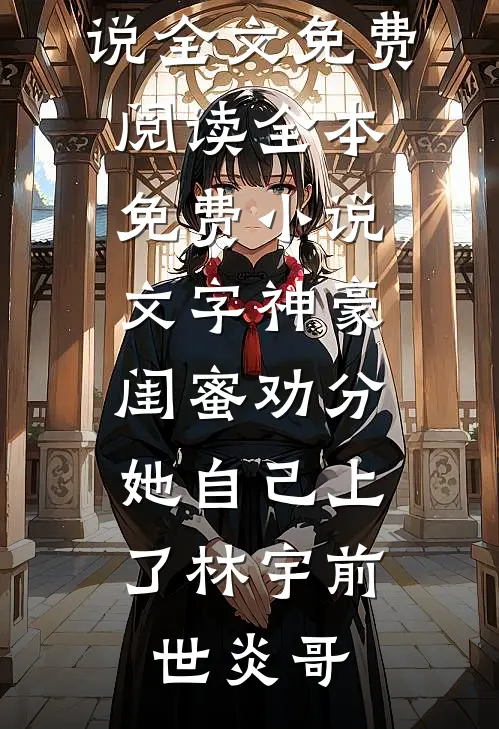 文字神豪：闺蜜劝分，她自己上了林宇前世炎哥完结版小说全文免费阅读_全本免费小说文字神豪：闺蜜劝分，她自己上了(林宇前世炎哥)