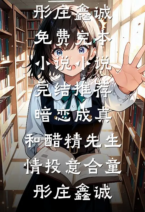 暗恋成真：和醋精先生情投意合(童彤庄鑫诚)免费完本小说_小说完结推荐暗恋成真：和醋精先生情投意合童彤庄鑫诚