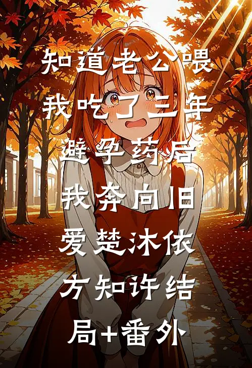 知道老公喂我吃了三年避孕药后，我奔向旧爱楚沐依方知许结局+番外