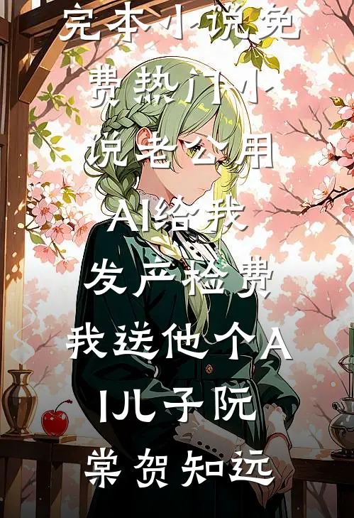 老公用AI给我发产检费，我送他个AI儿子阮棠贺知远热门完本小说_免费热门小说老公用AI给我发产检费，我送他个AI儿子阮棠贺知远