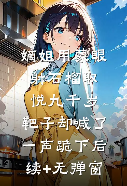 嫡姐用蒙眼射石榴取悦九千岁，靶子却喊了一声跪下后续+无弹窗