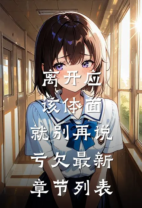 离开应该体面，就别再说亏欠最新章节列表