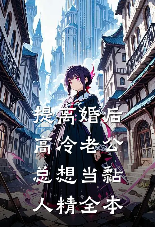 提离婚后，高冷老公总想当黏人精全本