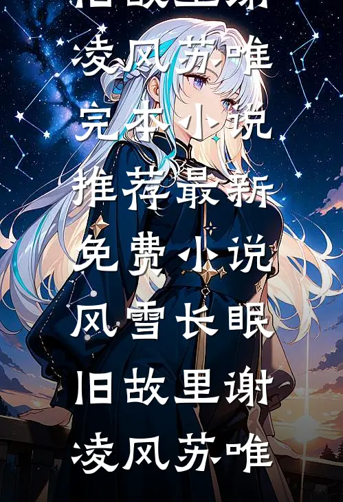 风雪长眠旧故里谢凌风苏唯完本小说推荐_最新免费小说风雪长眠旧故里(谢凌风苏唯)