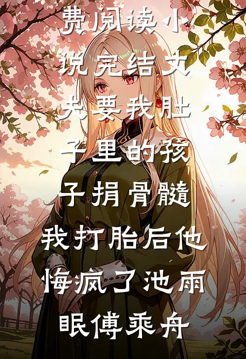 丈夫要我肚子里的孩子捐骨髓，我打胎后他悔疯了(池雨眠傅乘舟)无弹窗免费阅读_小说完结丈夫要我肚子里的孩子捐骨髓，我打胎后他悔疯了(池雨眠傅乘舟)