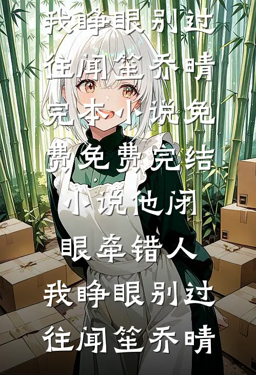 他闭眼牵错人，我睁眼别过往闻笙乔晴完本小说免费_免费完结小说他闭眼牵错人，我睁眼别过往(闻笙乔晴)
