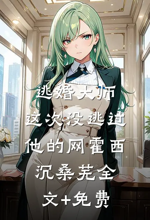 逃婚大师，这次没逃过他的网霍西沉桑芜全文+免费