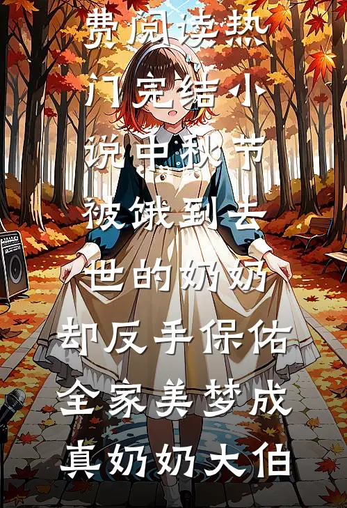 中秋节被饿到去世的奶奶，却反手保佑全家美梦成真(奶奶大伯)完本小说免费阅读_热门完结小说中秋节被饿到去世的奶奶，却反手保佑全家美梦成真(奶奶大伯)