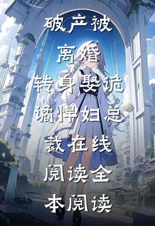 破产被离婚，转身娶诡谲悍妇总裁在线阅读全本阅读