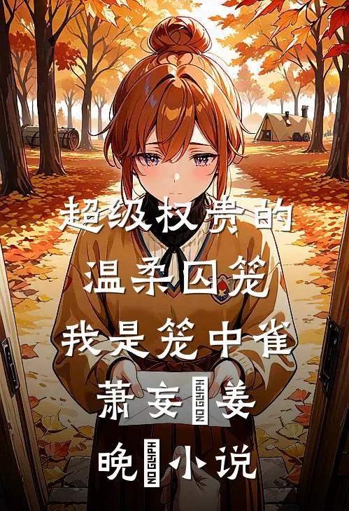超级权贵的温柔囚笼，我是笼中雀萧妄玦姜晚婳小说