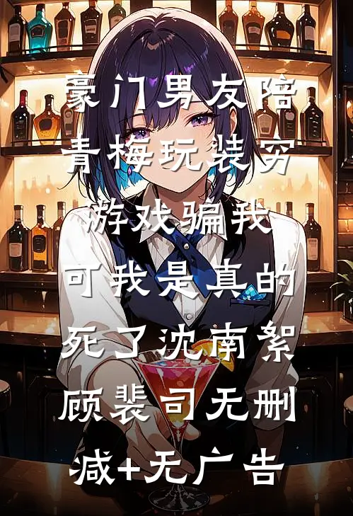 豪门男友陪青梅玩装穷游戏骗我，可我是真的死了沈南絮顾裴司无删减+无广告