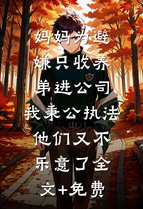 妈妈为避嫌只收养弟进公司，我秉公执法他们又不乐意了全文+免费