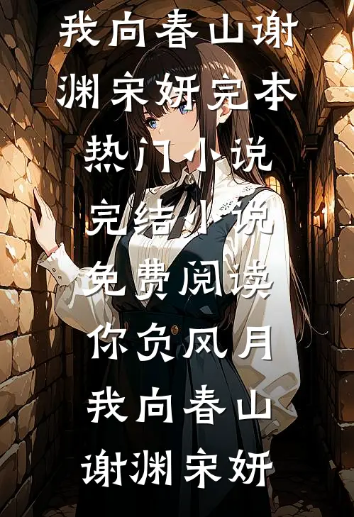 你负风月，我向春山谢渊宋妍完本热门小说_完结小说免费阅读你负风月，我向春山(谢渊宋妍)