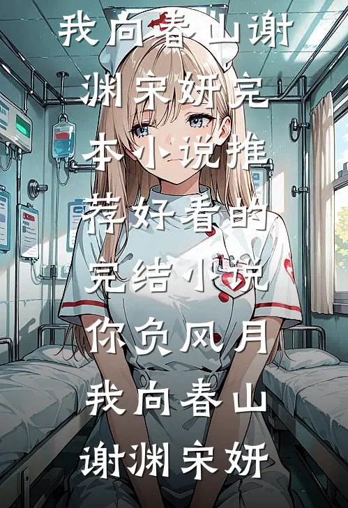 你负风月，我向春山(谢渊宋妍)完本小说推荐_好看的完结小说你负风月，我向春山谢渊宋妍