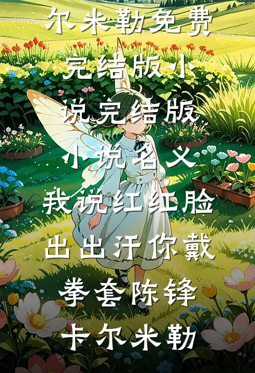 名义：我说红红脸出出汗你戴拳套(陈锋卡尔·米勒)免费完结版小说_完结版小说名义：我说红红脸出出汗你戴拳套陈锋卡尔·米勒