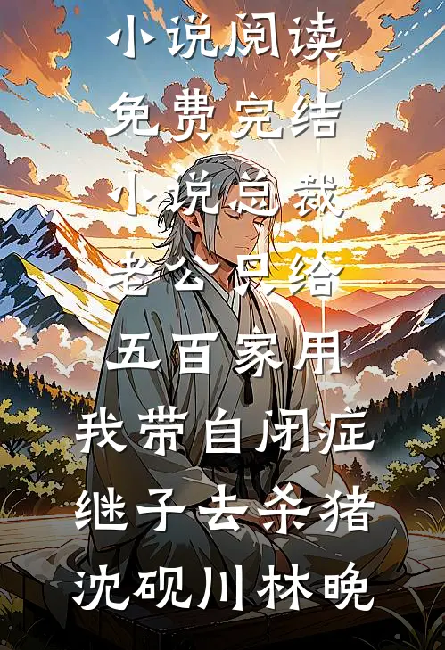 总裁老公只给五百家用，我带自闭症继子去杀猪(沈砚川林晚)免费小说阅读_免费完结小说总裁老公只给五百家用，我带自闭症继子去杀猪沈砚川林晚