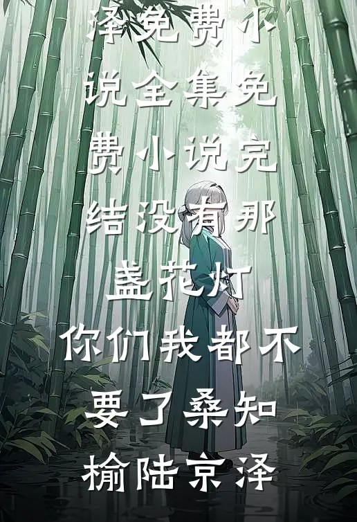 没有那盏花灯，你们我都不要了桑知榆陆京泽免费小说全集_免费小说完结没有那盏花灯，你们我都不要了(桑知榆陆京泽)