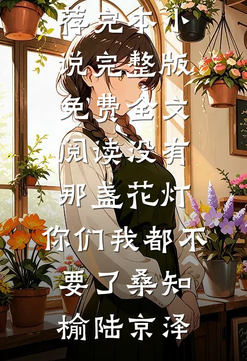 没有那盏花灯，你们我都不要了(桑知榆陆京泽)推荐完本小说_完整版免费全文阅读没有那盏花灯，你们我都不要了桑知榆陆京泽