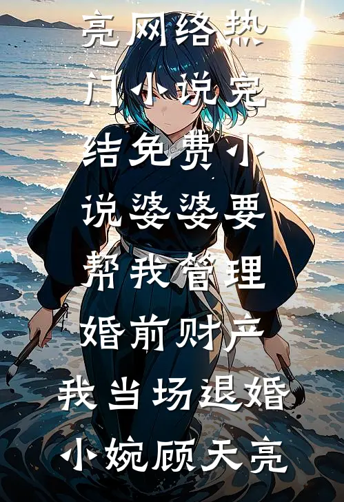 婆婆要帮我管理婚前财产，我当场退婚小婉顾天亮网络热门小说_完结免费小说婆婆要帮我管理婚前财产，我当场退婚(小婉顾天亮)