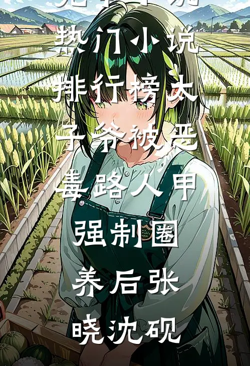 太子爷被恶毒路人甲强制圈养后张晓沈砚热门完本小说_热门小说排行榜太子爷被恶毒路人甲强制圈养后张晓沈砚