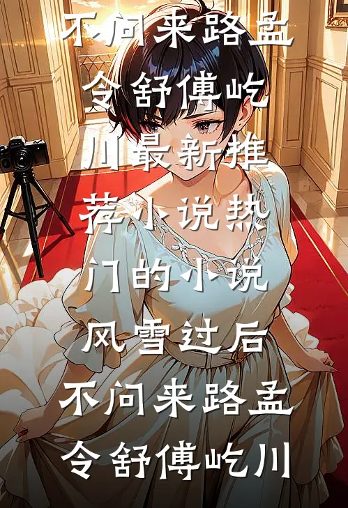 风雪过后，不问来路(孟令舒傅屹川)最新推荐小说_热门的小说风雪过后，不问来路孟令舒傅屹川