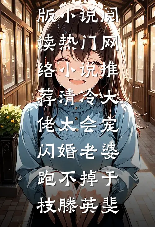 清冷大佬太会宠，闪婚老婆跑不掉于枝滕英斐完结版小说阅读_热门网络小说推荐清冷大佬太会宠，闪婚老婆跑不掉于枝滕英斐