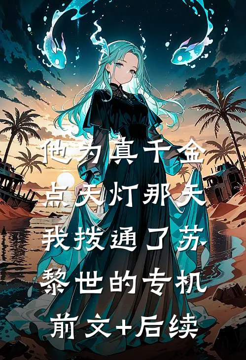 他为真千金点天灯那天，我拨通了苏黎世的专机前文+后续