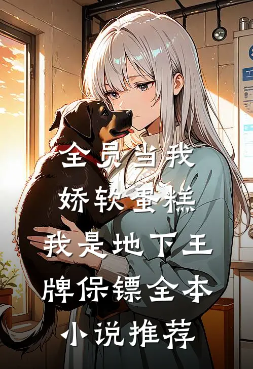 全员当我娇软蛋糕，我是地下王牌保镖全本小说推荐