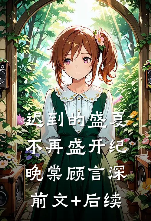 迟到的盛夏，不再盛开纪晚棠顾言深前文+后续