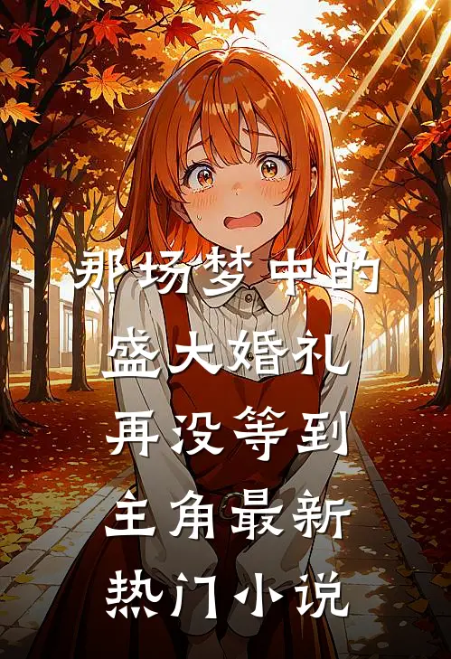 那场梦中的盛大婚礼，再没等到主角最新热门小说