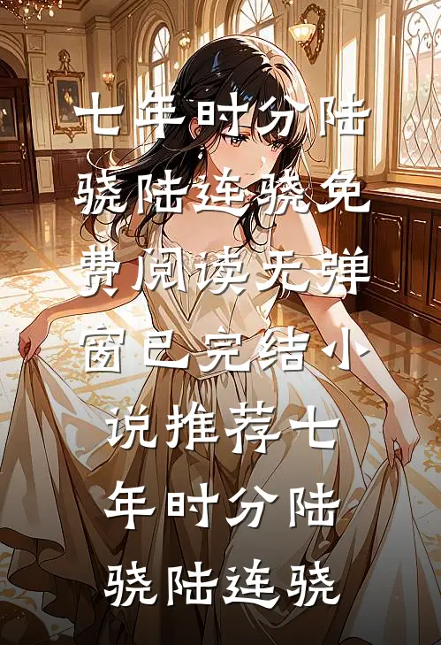 七年时分陆骁陆连骁免费阅读无弹窗_已完结小说推荐七年时分陆骁陆连骁