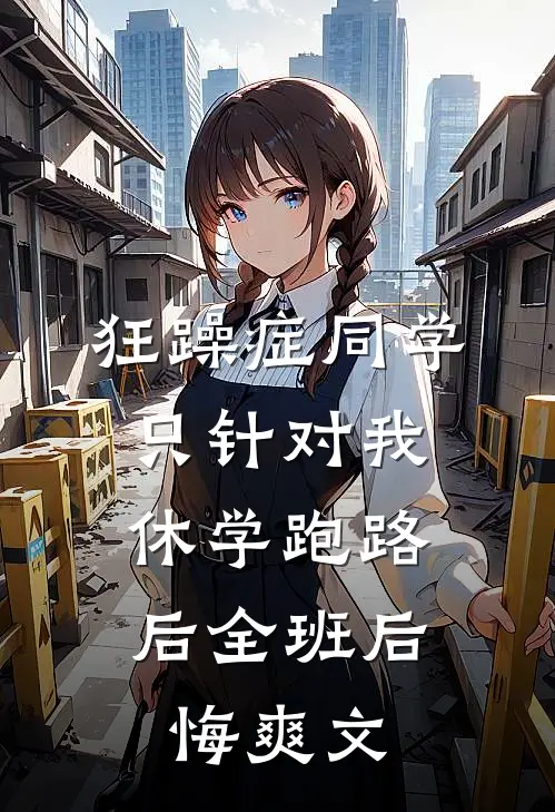狂躁症同学只针对我，休学跑路后全班后悔爽文