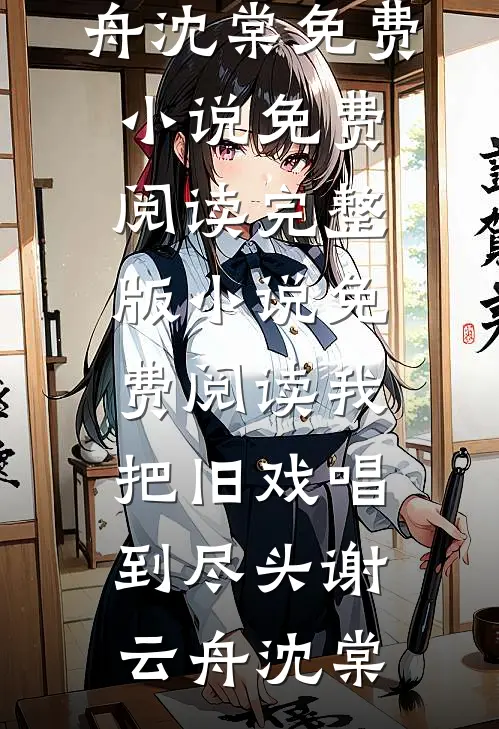 我把旧戏唱到尽头谢云舟沈棠免费小说免费阅读_完整版小说免费阅读我把旧戏唱到尽头(谢云舟沈棠)