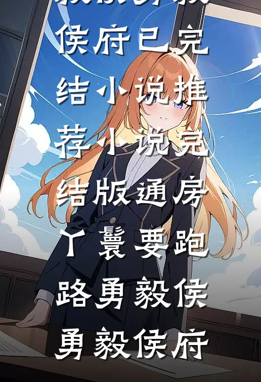 通房丫鬟要跑路勇毅侯勇毅侯府已完结小说推荐_小说完结版通房丫鬟要跑路(勇毅侯勇毅侯府)
