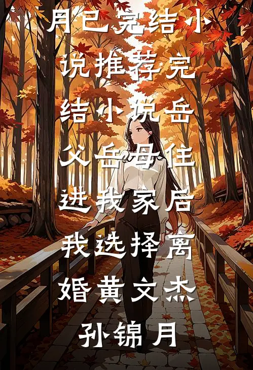 岳父岳母住进我家后，我选择离婚黄文杰孙锦月已完结小说_推荐完结小说岳父岳母住进我家后，我选择离婚黄文杰孙锦月