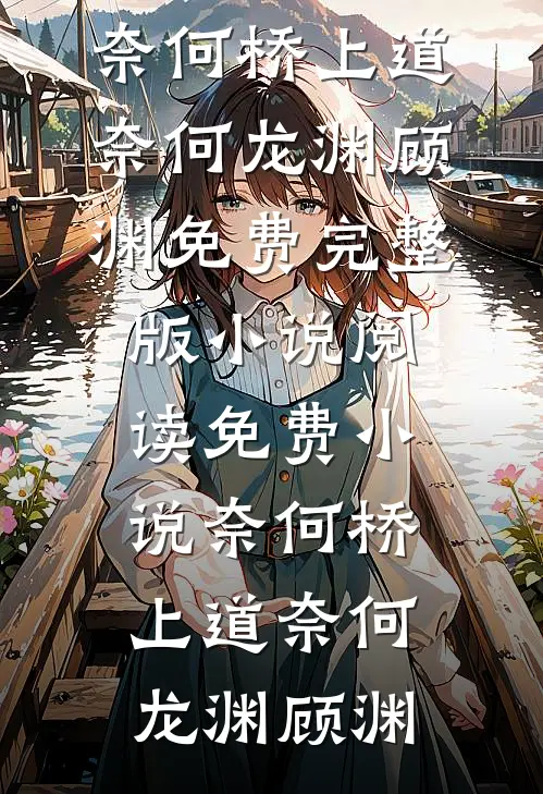 奈何桥上道奈何(龙渊顾渊)免费完整版小说_阅读免费小说奈何桥上道奈何(龙渊顾渊)