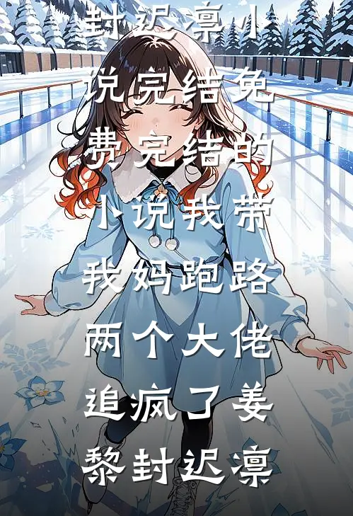 我带我妈跑路，两个大佬追疯了姜黎封迟凛小说完结免费_完结的小说我带我妈跑路，两个大佬追疯了(姜黎封迟凛)