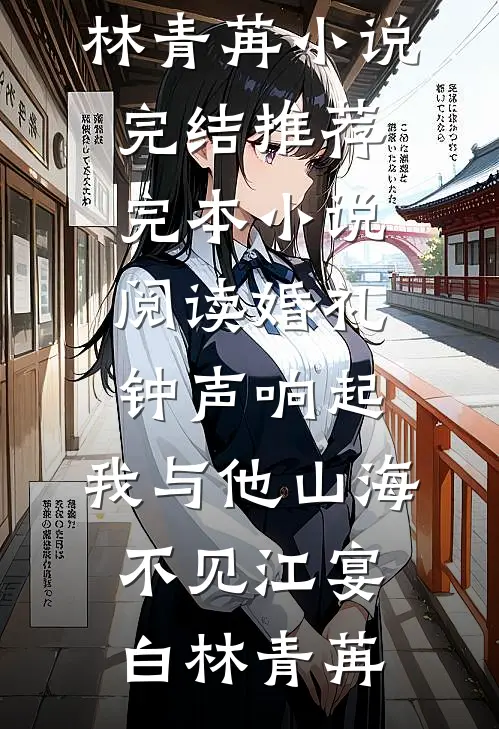 婚礼钟声响起，我与他山海不见(江宴白林青苒)小说完结推荐_完本小说阅读婚礼钟声响起，我与他山海不见江宴白林青苒