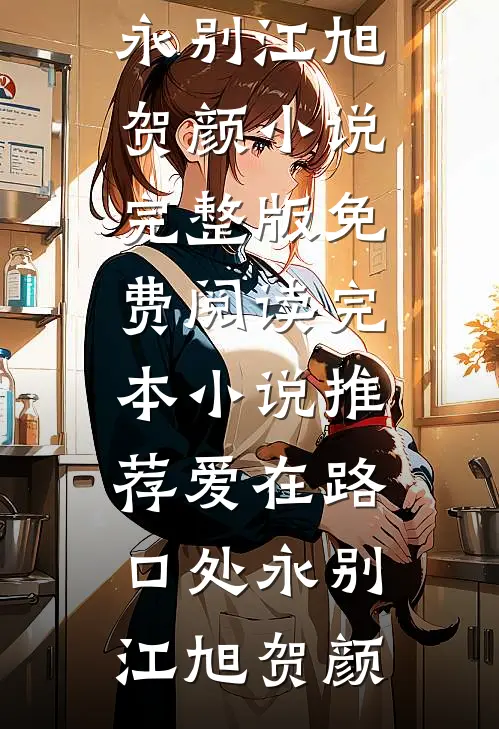 爱在路口处永别(江旭贺颜)小说完整版免费阅读_完本小说推荐爱在路口处永别(江旭贺颜)